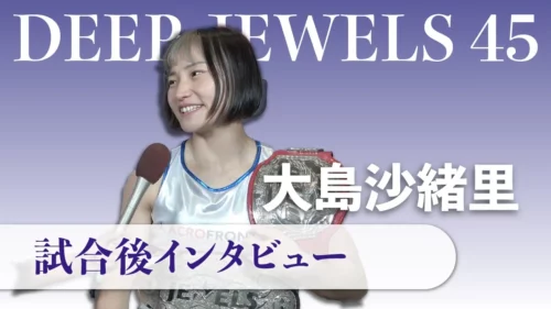 DEEP JEWELS 45 | 大島沙緒里選手 試合後インタビュー