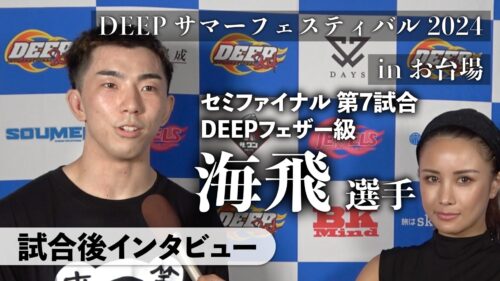 海飛選手 試合後インタビュー｜DEEPサマーフェスティバル2024 inお台場