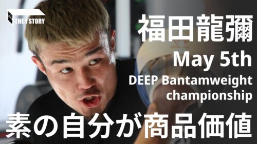 THE1 STORY 5月5日DEEPバンタム級選手権試合 福田龍彌「素の自分が商品価値」